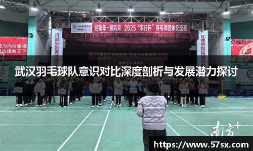 武汉羽毛球队意识对比深度剖析与发展潜力探讨