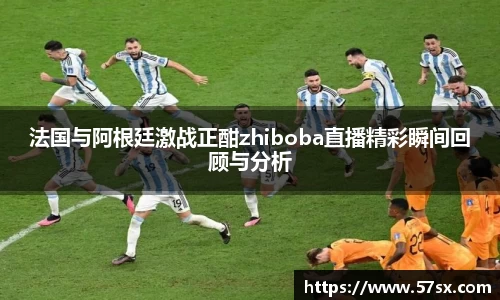 法国与阿根廷激战正酣zhiboba直播精彩瞬间回顾与分析